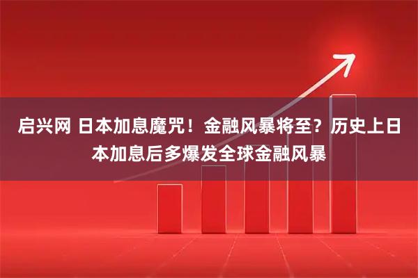 启兴网 日本加息魔咒！金融风暴将至？历史上日本加息后多爆发全球金融风暴
