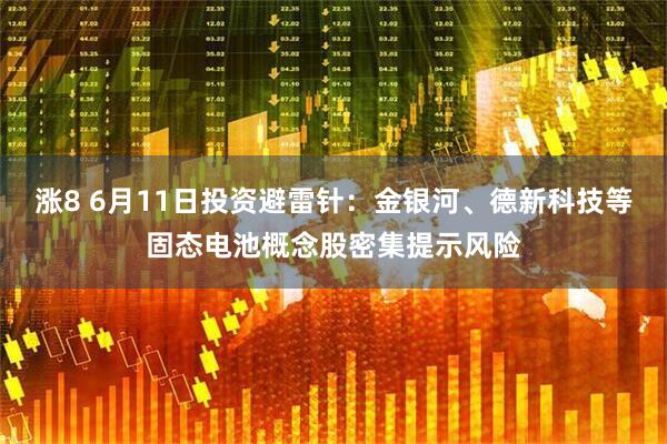 涨8 6月11日投资避雷针：金银河、德新科技等固态电池概念股密集提示风险