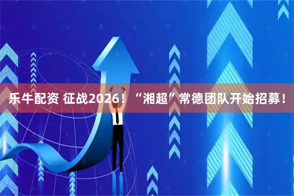 乐牛配资 征战2026！“湘超”常德团队开始招募！