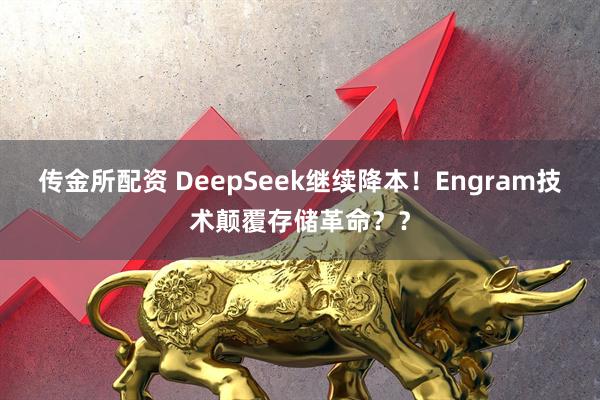 传金所配资 DeepSeek继续降本！Engram技术颠覆存储革命？？
