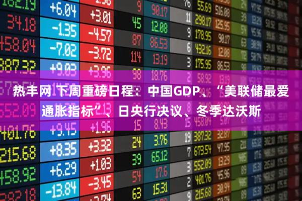 热丰网 下周重磅日程：中国GDP、“美联储最爱通胀指标”、日央行决议、冬季达沃斯