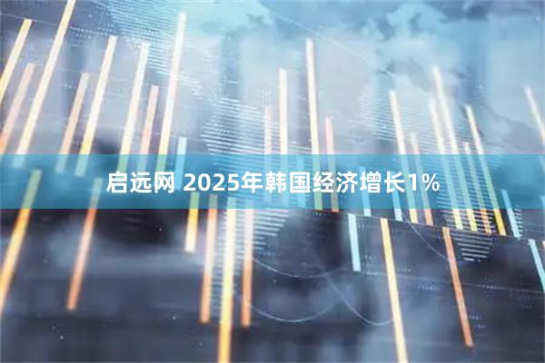 启远网 2025年韩国经济增长1%