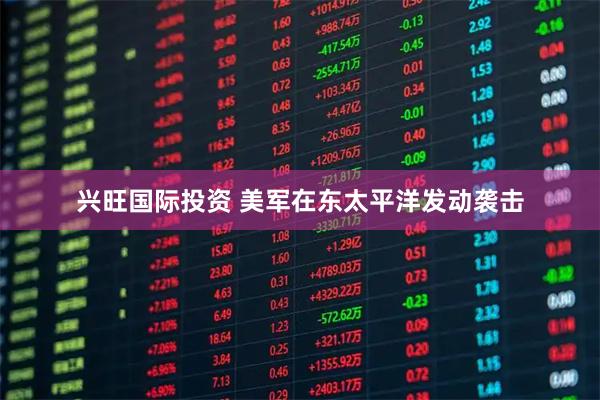 兴旺国际投资 美军在东太平洋发动袭击