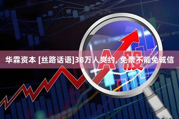 华霖资本 [丝路话语]38万人爽约, 免票不能免诚信