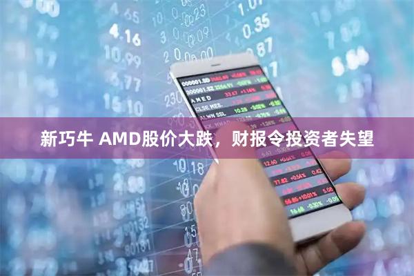 新巧牛 AMD股价大跌，财报令投资者失望