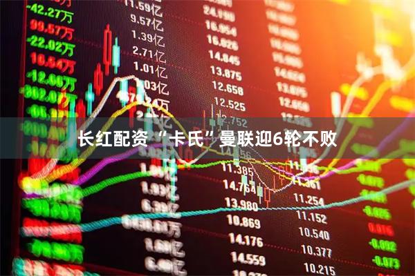 长红配资 “卡氏”曼联迎6轮不败