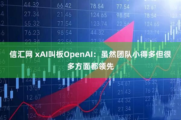 信汇网 xAI叫板OpenAI：虽然团队小得多但很多方面都领先