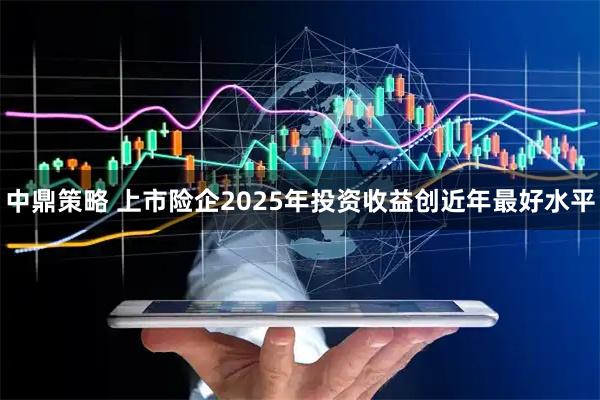 中鼎策略 上市险企2025年投资收益创近年最好水平