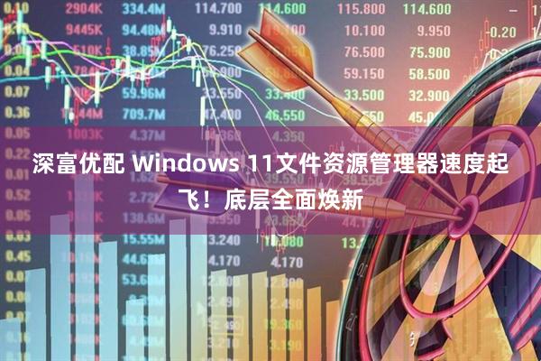 深富优配 Windows 11文件资源管理器速度起飞！底层全面焕新